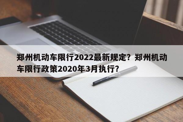 郑州机动车限行2022最新规定？郑州机动车限行政策2020年3月执行？  第1张
