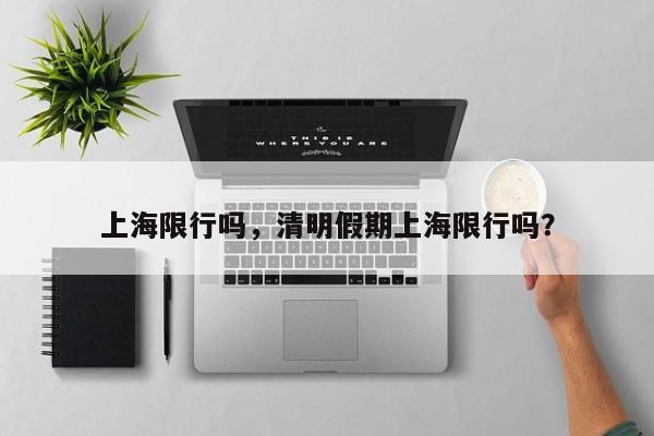 上海限行吗，清明假期上海限行吗？  第1张