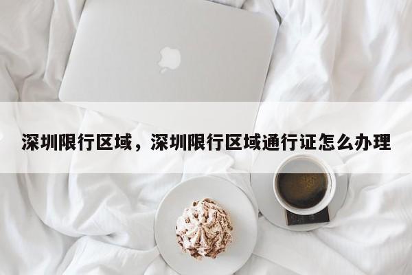 深圳限行区域，深圳限行区域通行证怎么办理  第1张