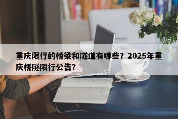 重庆限行的桥梁和隧道有哪些？2025年重庆桥隧限行公告？  第1张