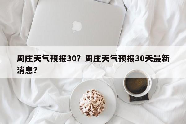 周庄天气预报30？周庄天气预报30天最新消息？  第1张