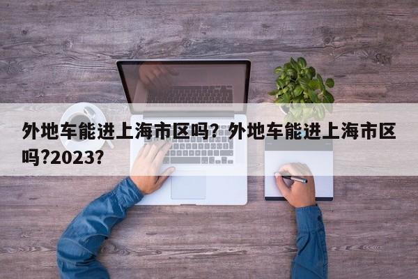 外地车能进上海市区吗？外地车能进上海市区吗?2023？  第1张
