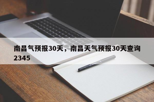 南昌气预报30天，南昌天气预报30天查询2345  第1张