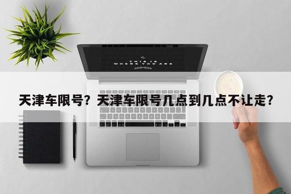 天津车限号？天津车限号几点到几点不让走？  第1张