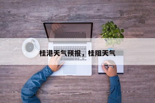 桂港天气预报，桂阻天气  第1张