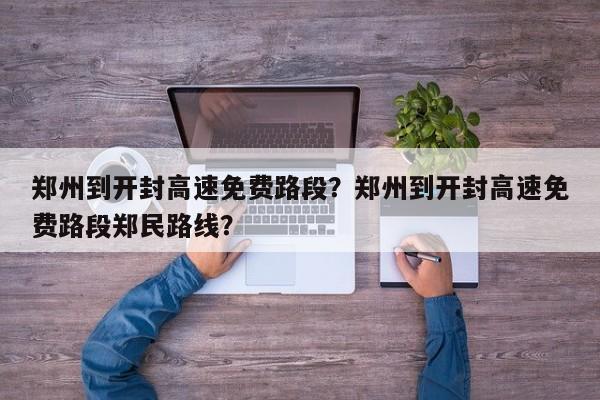郑州到开封高速免费路段？郑州到开封高速免费路段郑民路线？  第1张