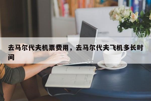 去马尔代夫机票费用，去马尔代夫飞机多长时间  第1张