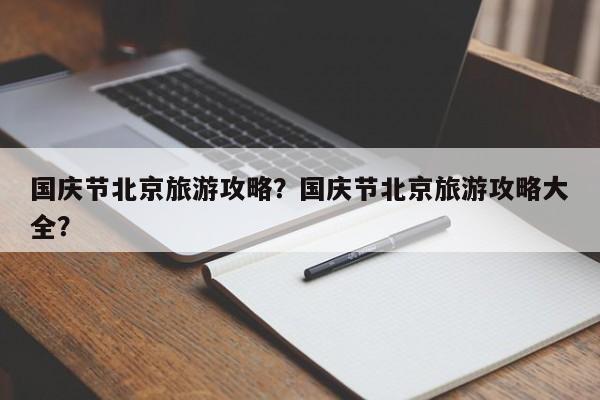 国庆节北京旅游攻略？国庆节北京旅游攻略大全？  第1张