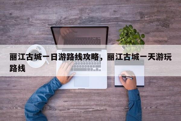 丽江古城一日游路线攻略，丽江古城一天游玩路线  第1张