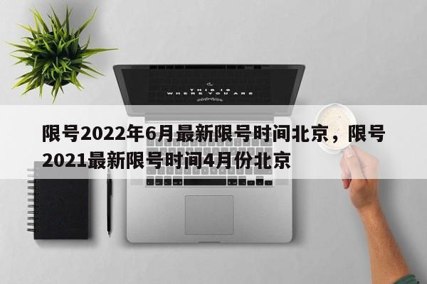 限号2022年6月最新限号时间北京，限号2021最新限号时间4月份北京  第1张
