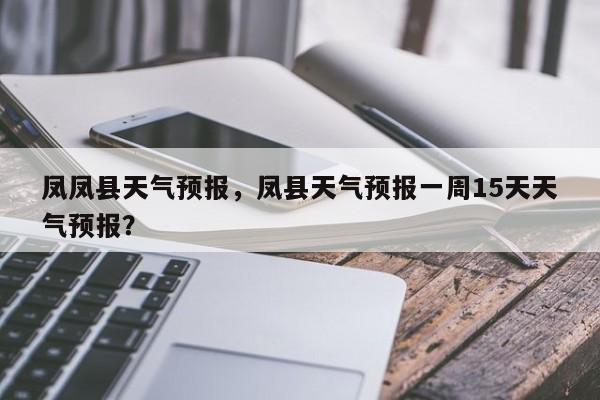 凤凤县天气预报，凤县天气预报一周15天天气预报？  第1张