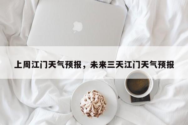 上周江门天气预报，未来三天江门天气预报  第1张