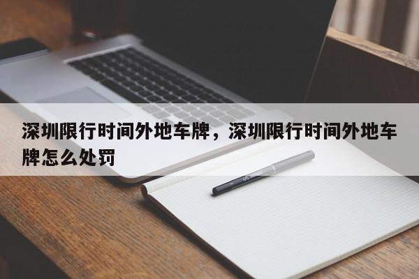 深圳限行时间外地车牌，深圳限行时间外地车牌怎么处罚  第1张