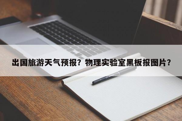 出国旅游天气预报？物理实验室黑板报图片？  第1张