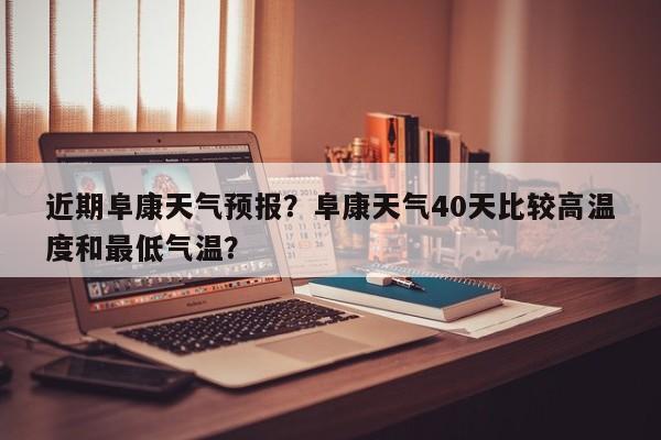 近期阜康天气预报？阜康天气40天比较高温度和最低气温？  第1张