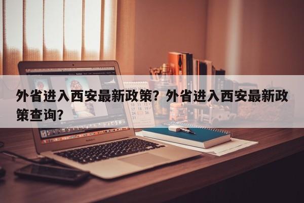 外省进入西安最新政策？外省进入西安最新政策查询？  第1张