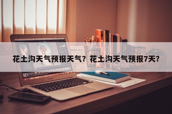 花土沟天气预报天气？花土沟天气预报7天？  第1张