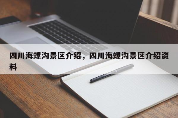 四川海螺沟景区介绍，四川海螺沟景区介绍资料  第1张