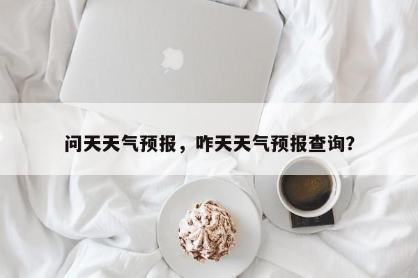 问天天气预报，咋天天气预报查询？  第1张