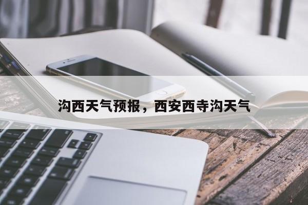 沟西天气预报，西安西寺沟天气  第1张
