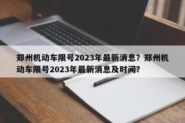 郑州机动车限号2023年最新消息？郑州机动车限号2023年最新消息及时间？  第1张