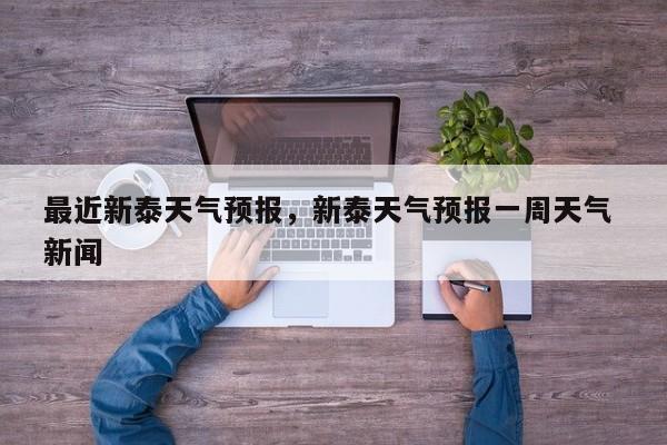 最近新泰天气预报，新泰天气预报一周天气 新闻  第1张