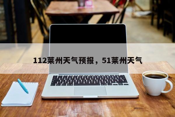 112莱州天气预报，51莱州天气  第1张