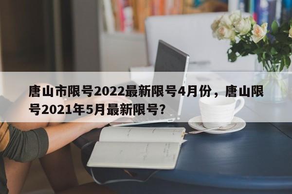 唐山市限号2022最新限号4月份，唐山限号2021年5月最新限号？  第1张