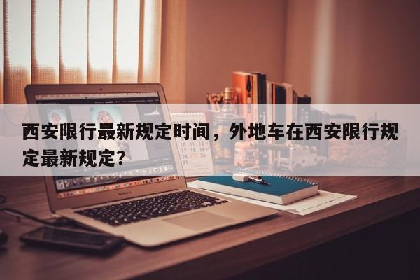 西安限行最新规定时间，外地车在西安限行规定最新规定？  第1张
