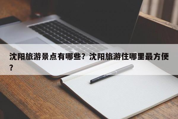 沈阳旅游景点有哪些？沈阳旅游住哪里最方便？  第1张