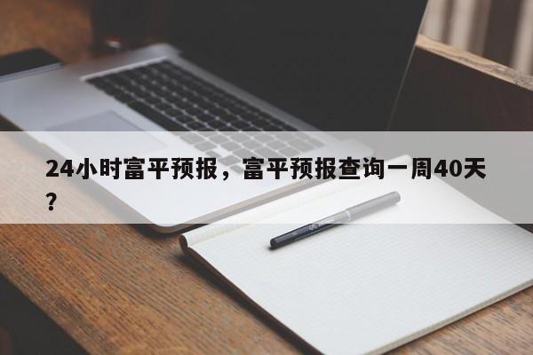 24小时富平预报，富平预报查询一周40天？  第1张