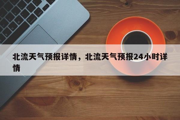 北流天气预报详情，北流天气预报24小时详情  第1张