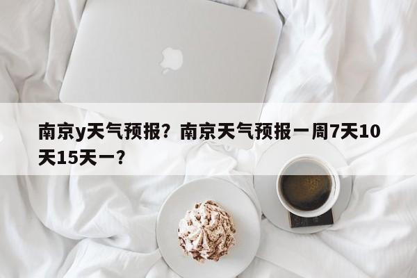 南京y天气预报？南京天气预报一周7天10天15天一？  第1张