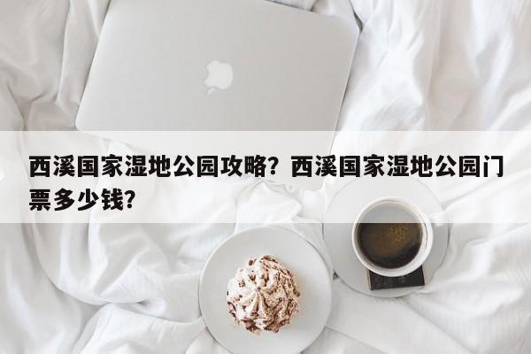 西溪国家湿地公园攻略？西溪国家湿地公园门票多少钱？  第1张