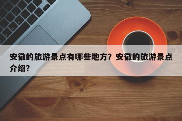 安徽的旅游景点有哪些地方？安徽的旅游景点介绍？  第1张