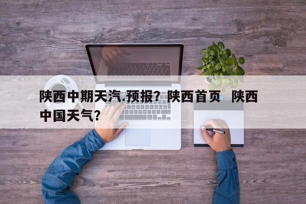 陕西中期天汽.预报？陕西首页  陕西 中国天气？ 第1张