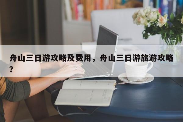舟山三日游攻略及费用，舟山三日游旅游攻略？  第1张