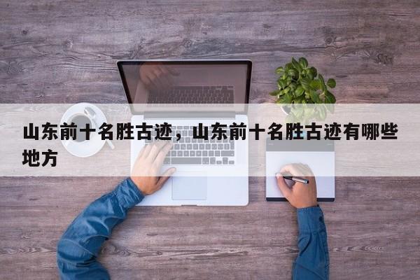 山东前十名胜古迹，山东前十名胜古迹有哪些地方  第1张
