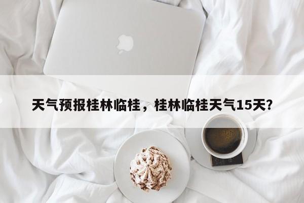 天气预报桂林临桂，桂林临桂天气15天？  第1张