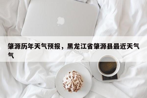 肇源历年天气预报，黑龙江省肇源县最近天气气  第1张